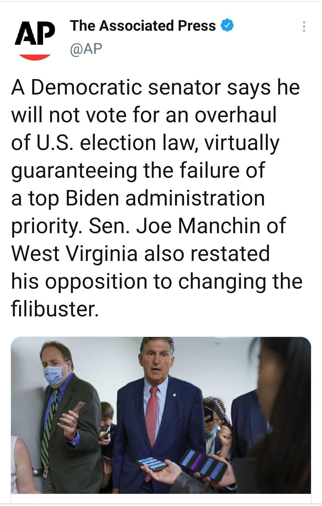 AP The Associated Press AP A Democratic senator says he will not vote for an overhaul of US election law virtually guaranteeing the failure of a top Biden administration priority Sen Joe Manchin of West Virginia also restated his opposition to changing the filibuster