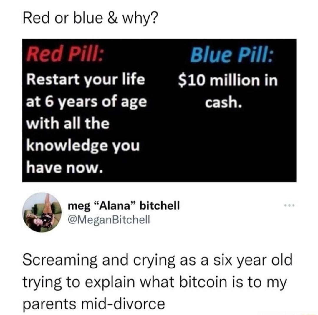 Red or blue why Red Pill Restart your life at 6 years of age WALETRGTES knowledge you LEVERTITA Screaming and crying as a six year old trying to explain what bitcoin is to my parents mid divorce