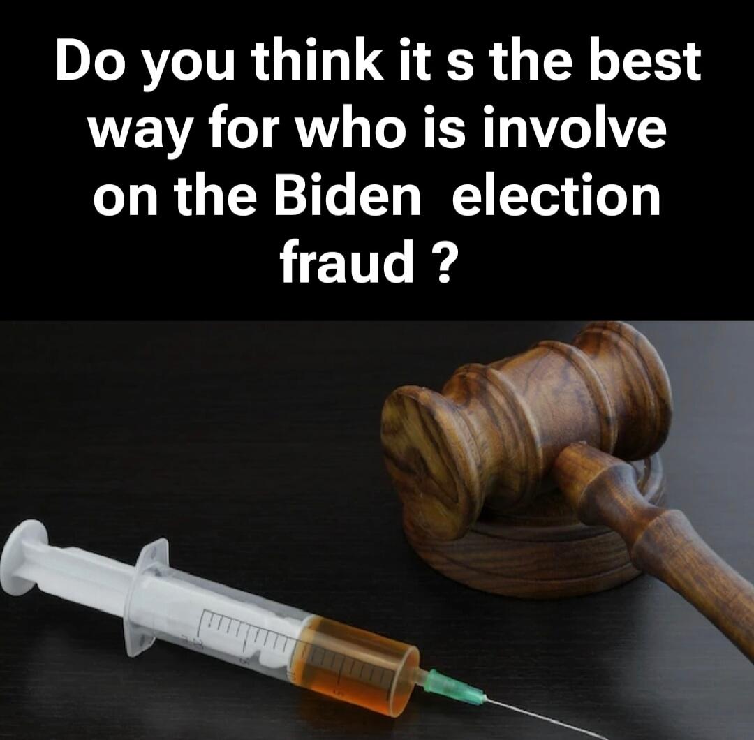 Do you think it s the best way for who is involve on the Biden election fraud ?