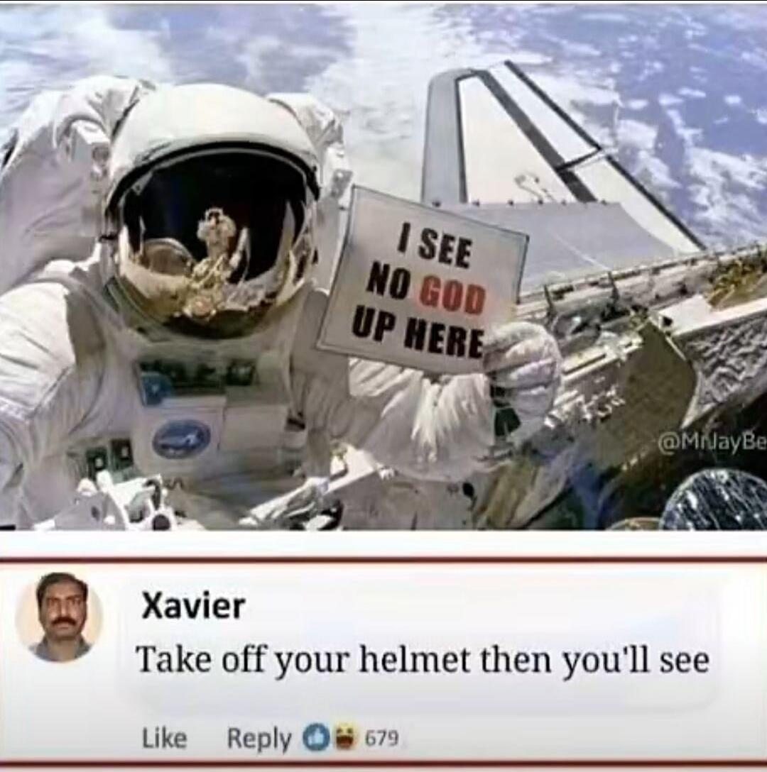 I SEE NO GOD UP HERE. Xavier. Take off your helmet then you'll see.
