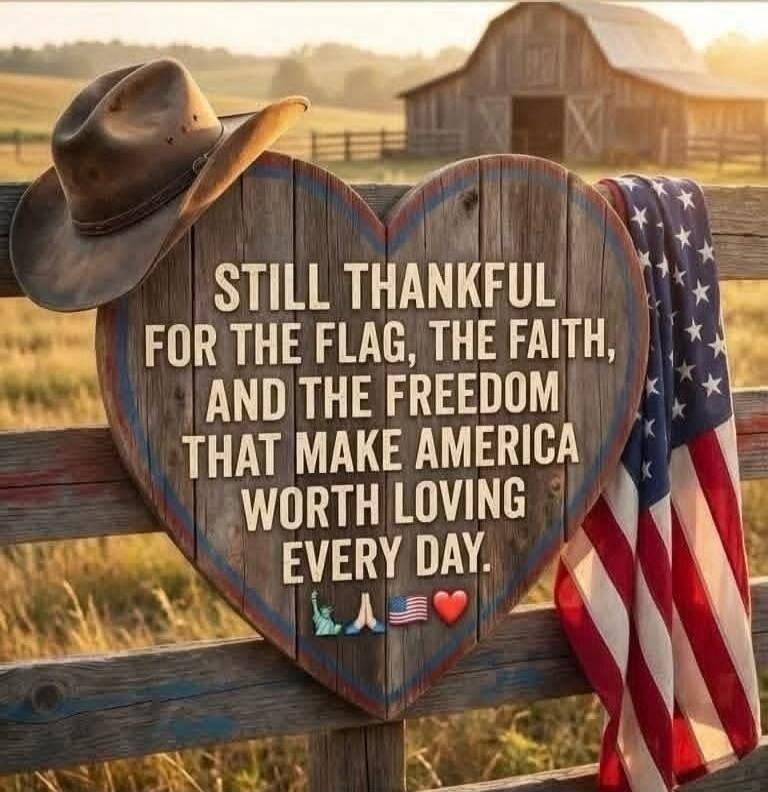 STILL THANKFUL FOR THE FLAG, THE FAITH, AND THE FREEDOM THAT MAKE AMERICA WORTH LOVING EVERY DAY.