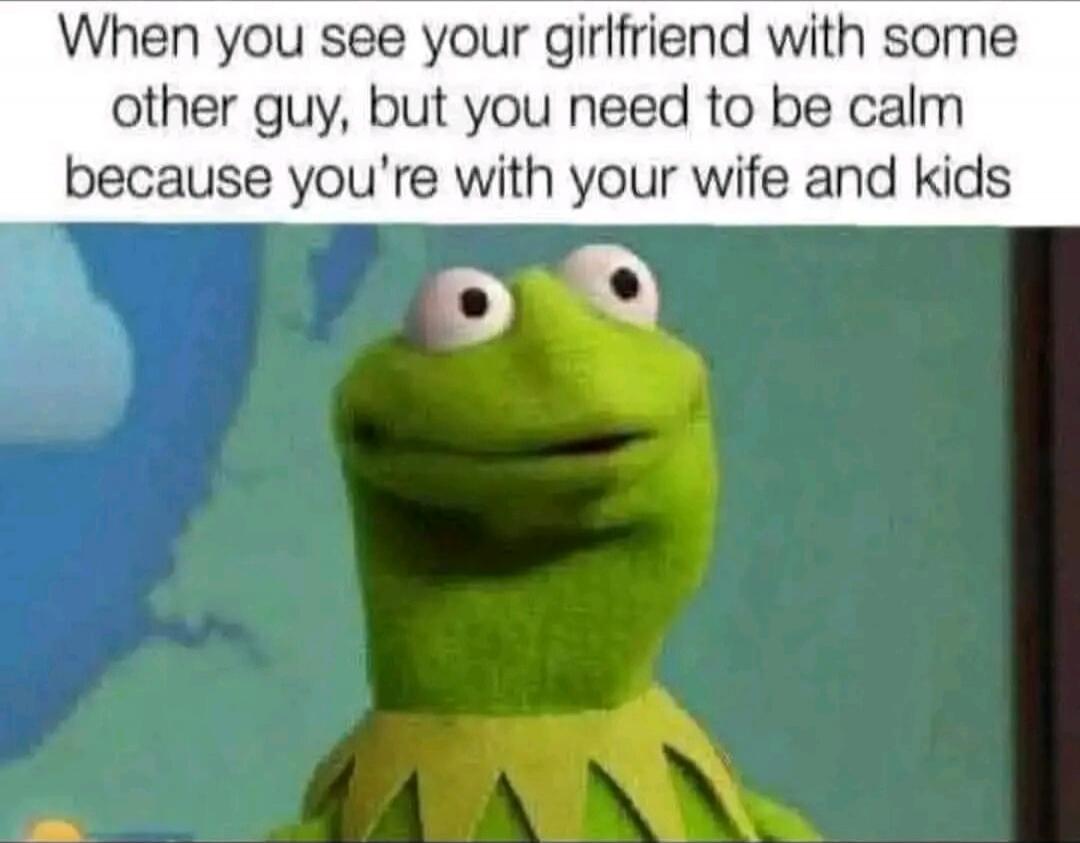 When you see your girlfriend with some other guy, but you need to be calm because you’re with your wife and kids