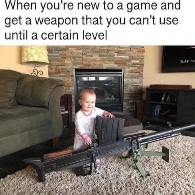 When youre new to a game and get a weapon that you cant use until a certain level