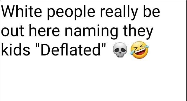 White people really be out here naming they kids Deflated s