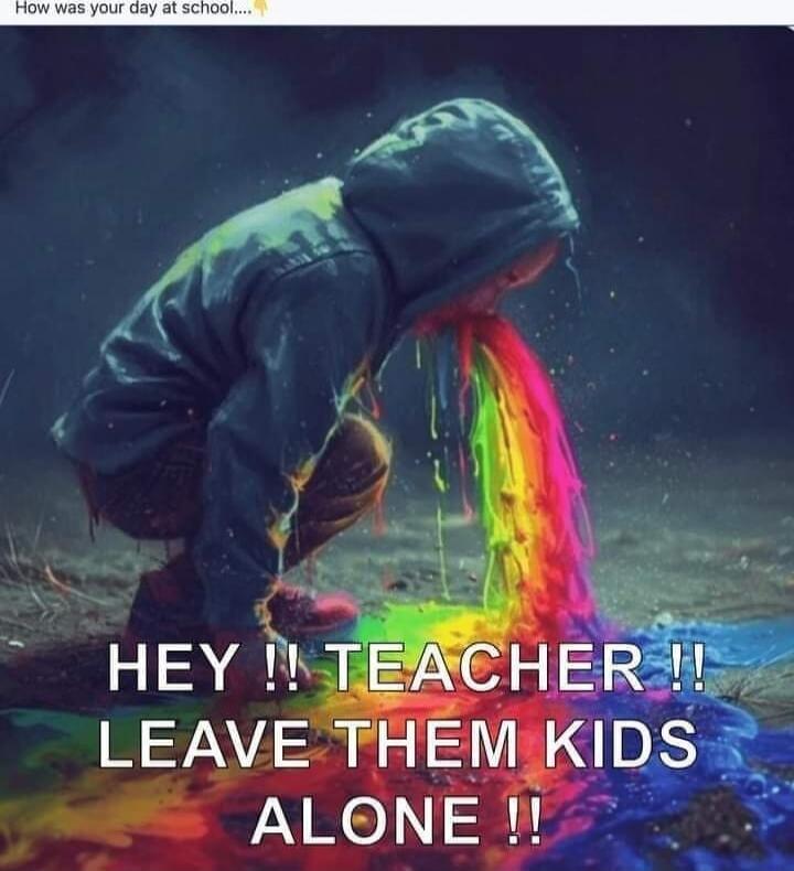 HEY !! TEACHER !! LEAVE THEM KIDS ALONE !!