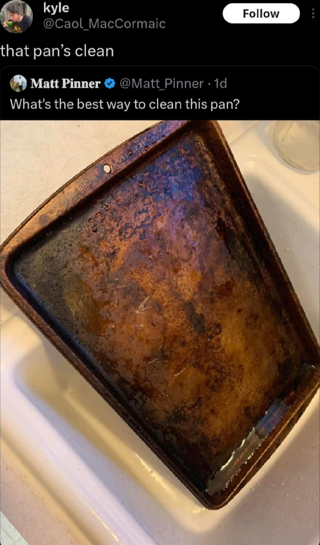 that pan’s clean

Matt Pinner: What's the best way to clean this pan?

[image of a rusty, dirty baking pan]
