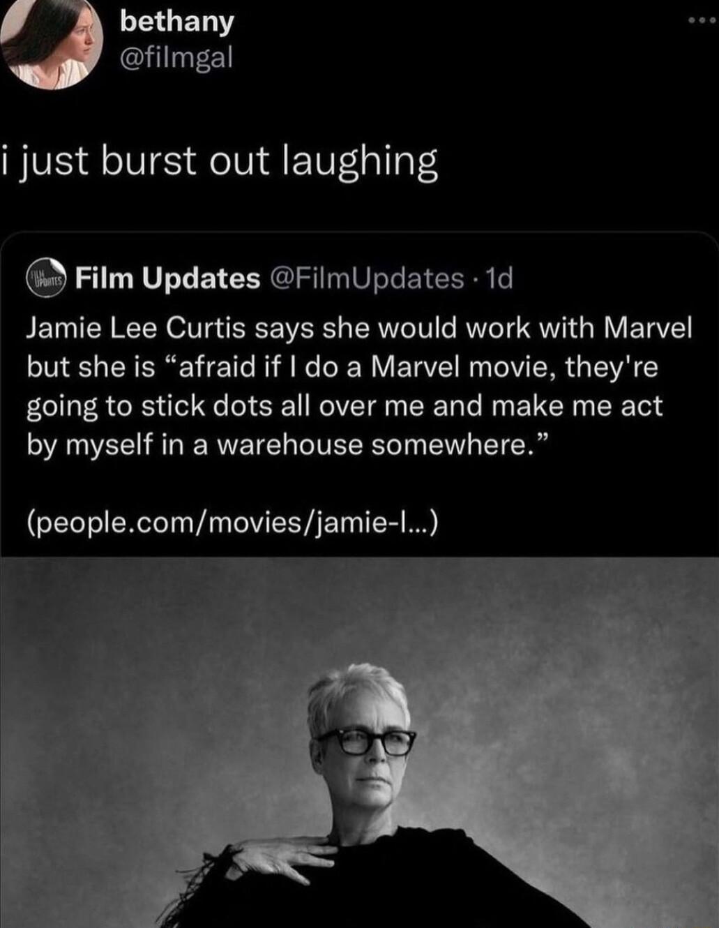 i just burst out laughing Film Updates FilmUpdates 1d Jamie Lee Curtis says she would work with Marvel LS CEREV T R AR R VERVE R IR G VALY going to stick dots all over me and make me act by myself in a warehouse somewhere CEITERS T Vi VYT TR AN