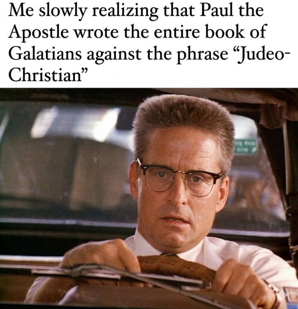 Me slowly realizing that Paul the Apostle wrote the entire book of Galatians against the phrase “Judeo-Christian”