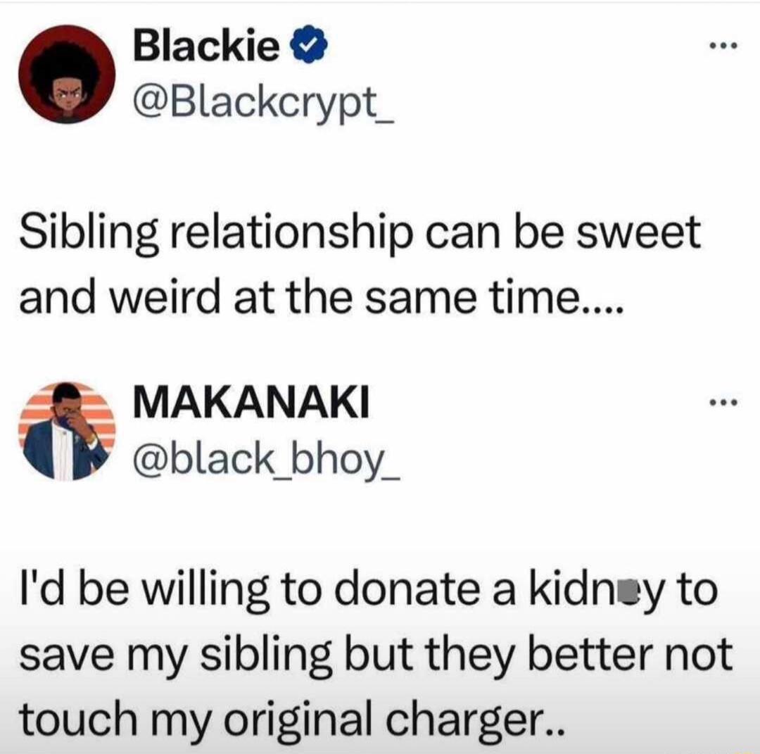 Blackie Blackcrypt_ Sibling relationship can be sweet and weird at the same time MAKANAKI black_bhoy_ Id be willing to donate a kidney to save my sibling but they better not touch my original charger