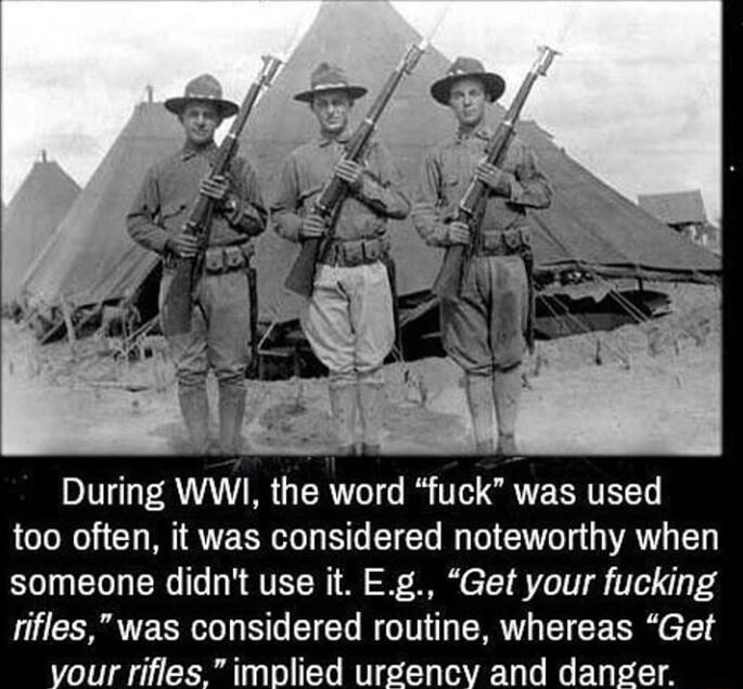 During WWI the word fuck was used too often it was considered noteworthy when someone didnt use it Eg Get your fucking rifleswas considered routine whereas Get our rifles implied urgency and dan