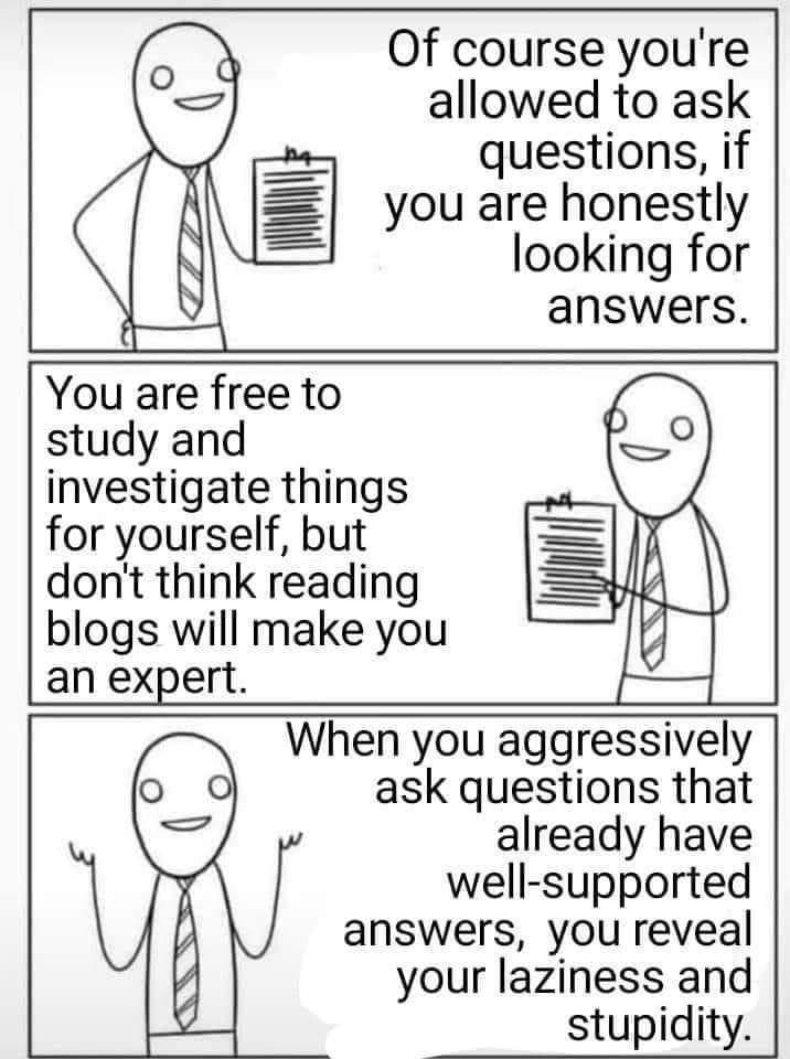 Of course youre allowed to ask questions if you are honestly looking for answers You are free to study and investigate things for yourself but dont think reading blogs will make you an expert When you aggressively ask questions that already have well supported answers you reveal your laziness and stupidity