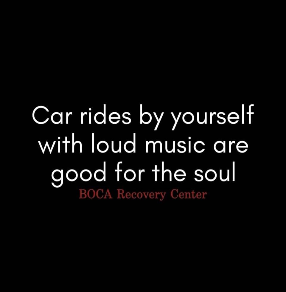 Car rides by yourself with loud music are good for the soul BOCA Recovery Center