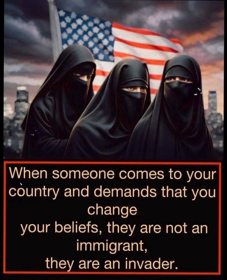 When someone comes to your country and demands that you change your beliefs, they are not an immigrant, they are an invader.