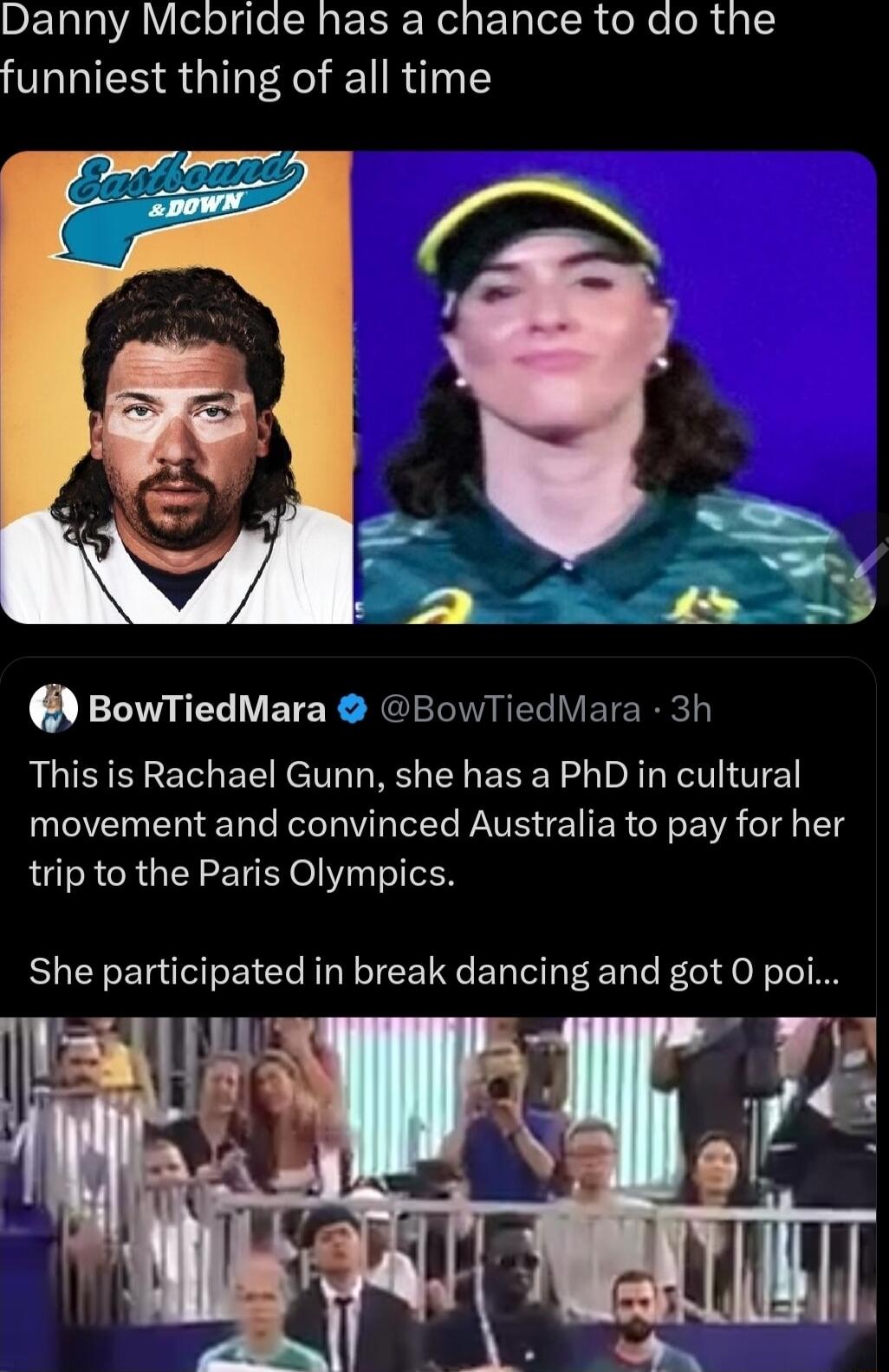 Danny Mcbride has a chance to do the funniest thing of all time BowTiedMara BowTiedMara 3h This is Rachael Gunn she has a PhD in cultural movement and convinced Australia to pay for her trip to the Paris Olympics She participated in break dancing and got O pt