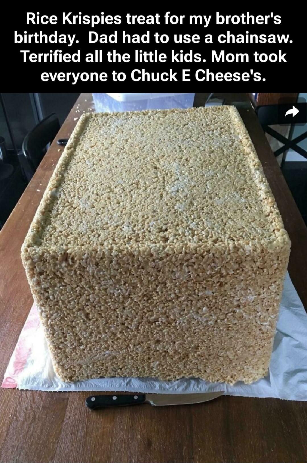 Rice Krispies treat for my brother's birthday. Dad had to use a chainsaw. Terrified all the little kids. Mom took everyone to Chuck E Cheese's.