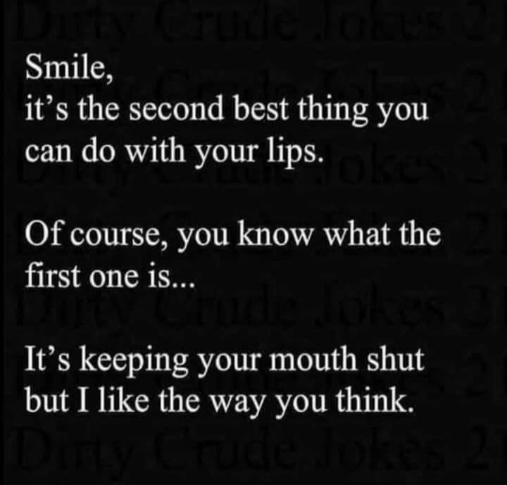 Smile, it's the second best thing you can do with your lips. Of course, you know what the first one is... It's keeping your mouth shut but I like the way you think.