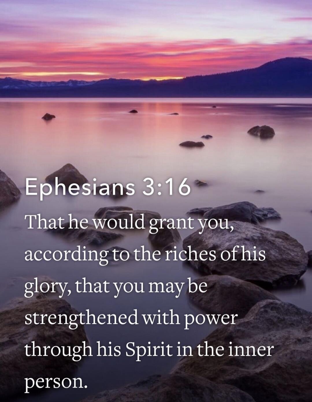 Ephesians 3:16 That he would grant you, according to the riches of his glory, that you may be strengthened with power through his Spirit in the inner person.