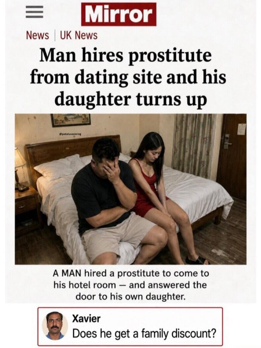 MIRROR News UK News Man hires prostitute from dating site and his daughter turns up A MAN hired a prostitute to come to his hotel room — and answered the door to his own daughter. Xavier Does he get a family discount?