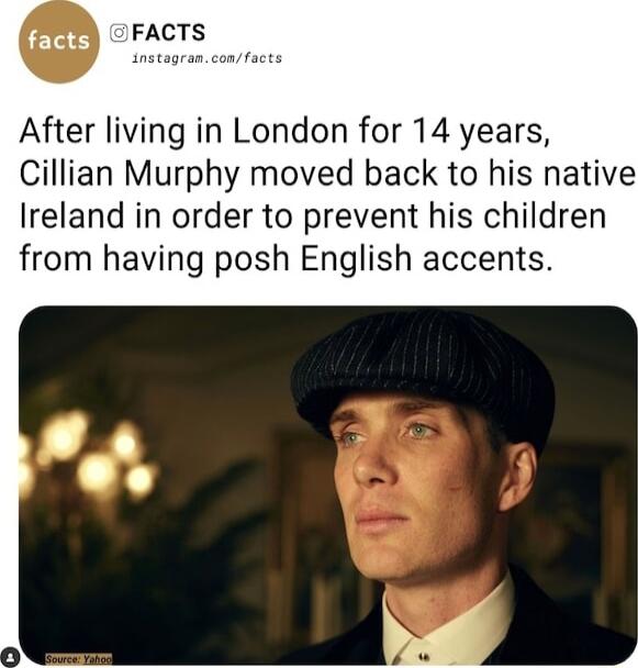 After living in London for 14 years Cillian Murphy moved back to his native Ireland in order to prevent his children from having posh English accents
