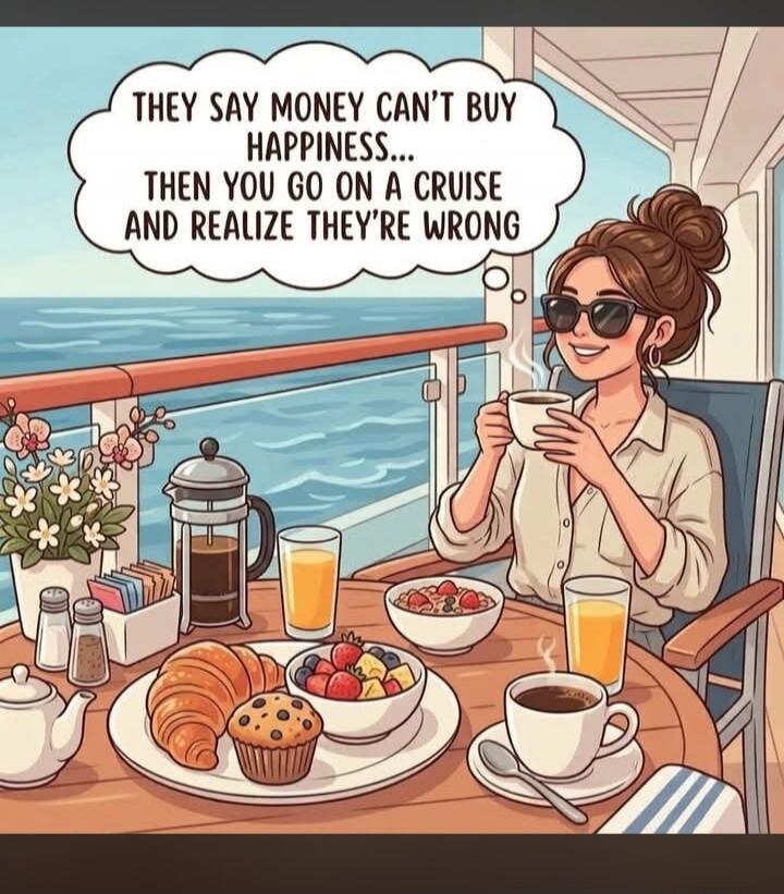 THEY SAY MONEY CAN'T BUY HAPPINESS... THEN YOU GO ON A CRUISE AND REALIZE THEY'RE WRONG