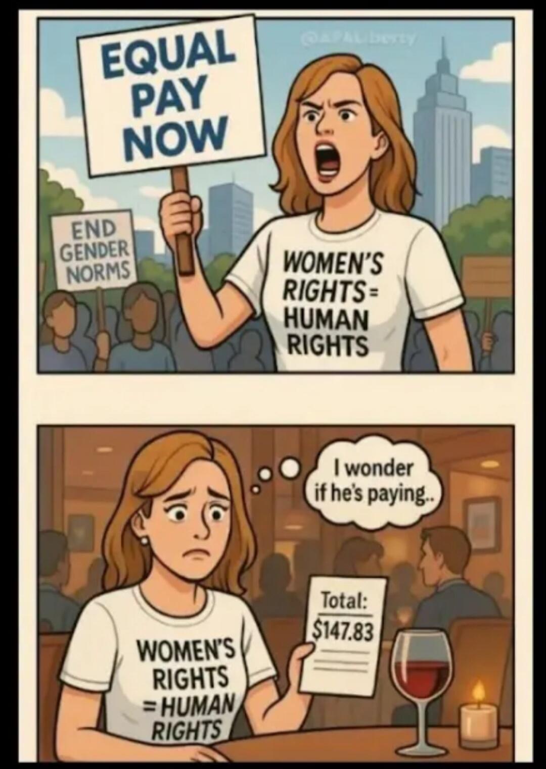 EQUAL PAY NOW END GENDER NORMS WOMEN'S RIGHTS = HUMAN RIGHTS I wonder if he's paying.. Total: $147.83
