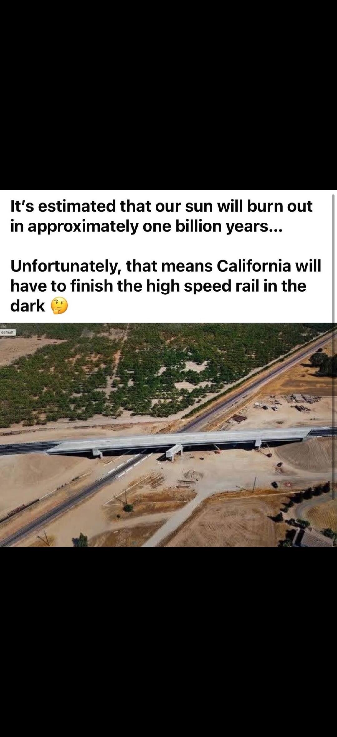 It's estimated that our sun will burn out in approximately one billion years... Unfortunately, that means California will have to finish the high speed rail in the dark 🤔