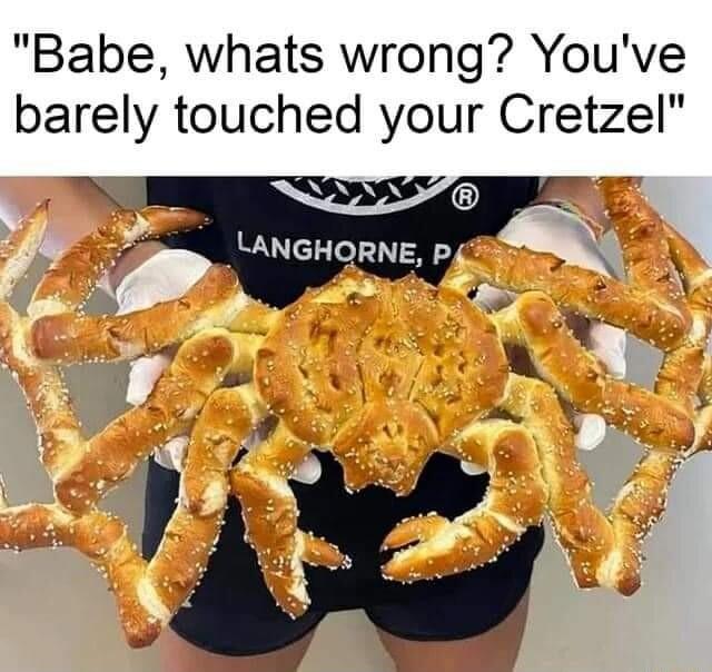 Babe whats wrong Youve barely touched your Cretzel