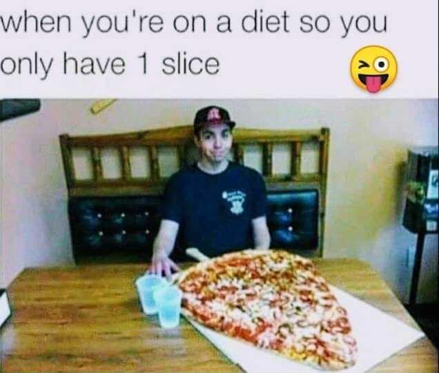 when youre on a diet so you only have 1 slice IO
