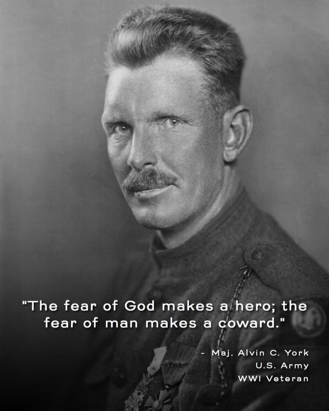 The fear of God makes a hero; the fear of man makes a coward. - Maj. Alvin C. York U.S. Army WWI Veteran
