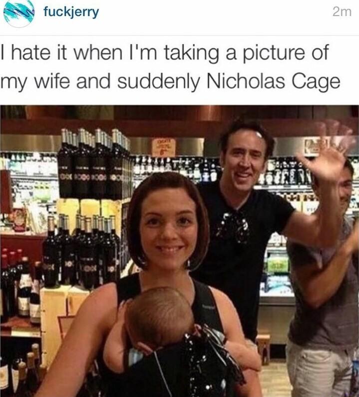 S fuckjerry hate it when Im taking a picture of my wife and suddenly Nicholas Cage iiflhik Fogton T e L5