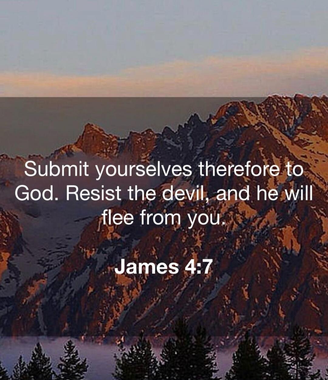 Submit yourselves therefore to God. Resist the devil, and he will flee from you. James 4:7