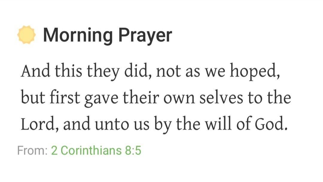 Morning Prayer And this they did, not as we hoped, but first gave their own selves to the Lord, and unto us by the will of God. From: 2 Corinthians 8:5