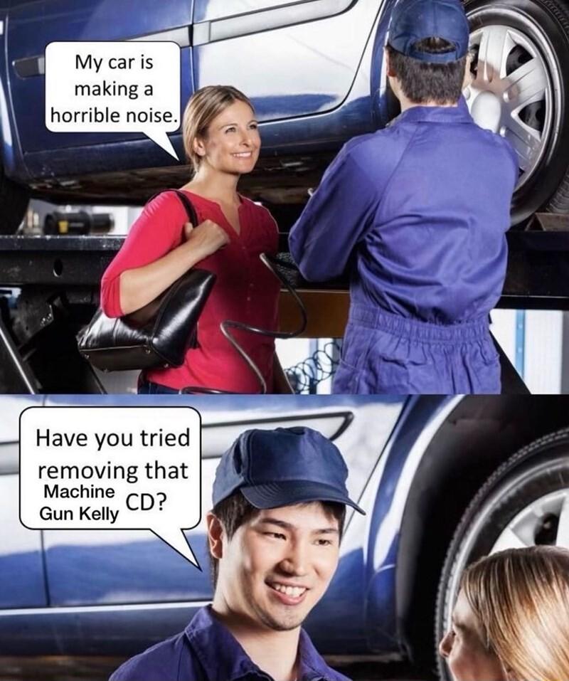 My caris making a horrible noise Have you tried N removing that I Machine Gun Kelly 07 b __1_ S