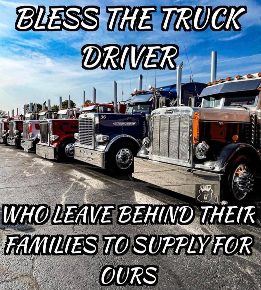 BLESS THE TRUCK DRIVER
WHO LEAVE BEHIND THEIR FAMILIES TO SUPPLY FOR OURS
