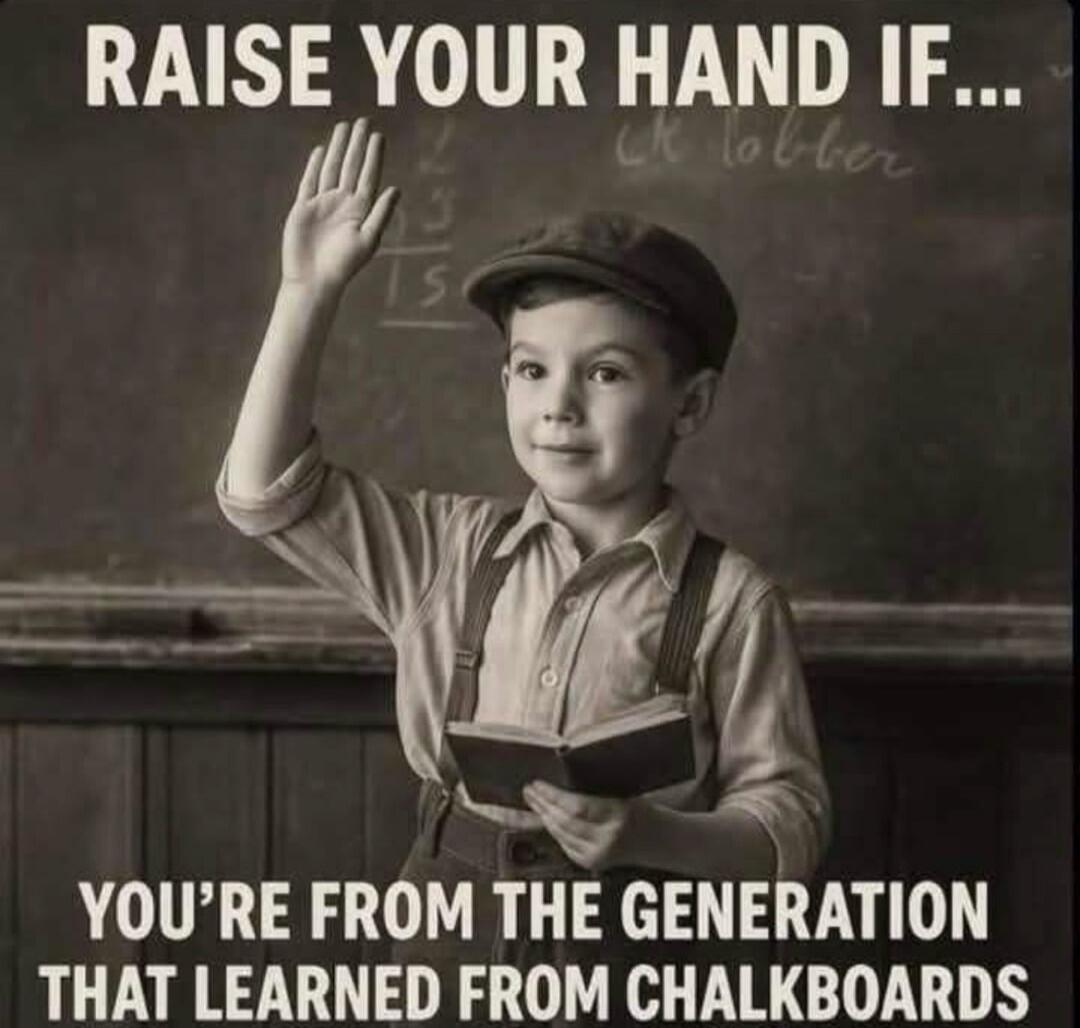 RAISE YOUR HAND IF... YOU'RE FROM THE GENERATION THAT LEARNED FROM CHALKBOARDS