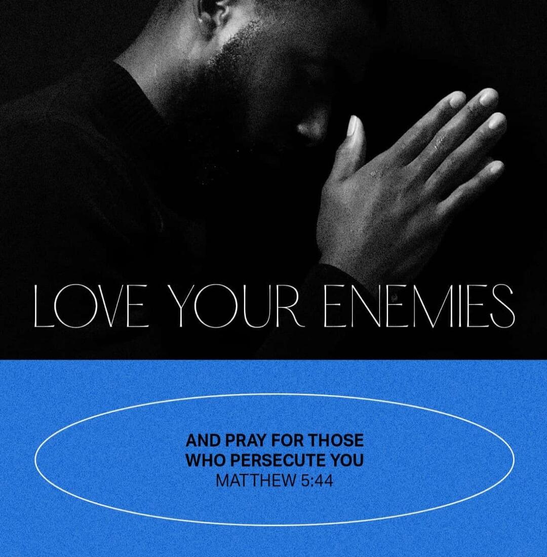 LOVE YOUR ENEMIES AND PRAY FOR THOSE WHO PERSECUTE YOU MATTHEW 5:44