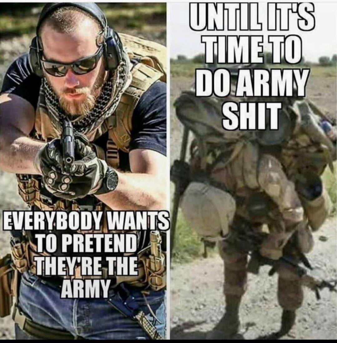 Everybody wants to pretend they're the army until it's time to do army shit.