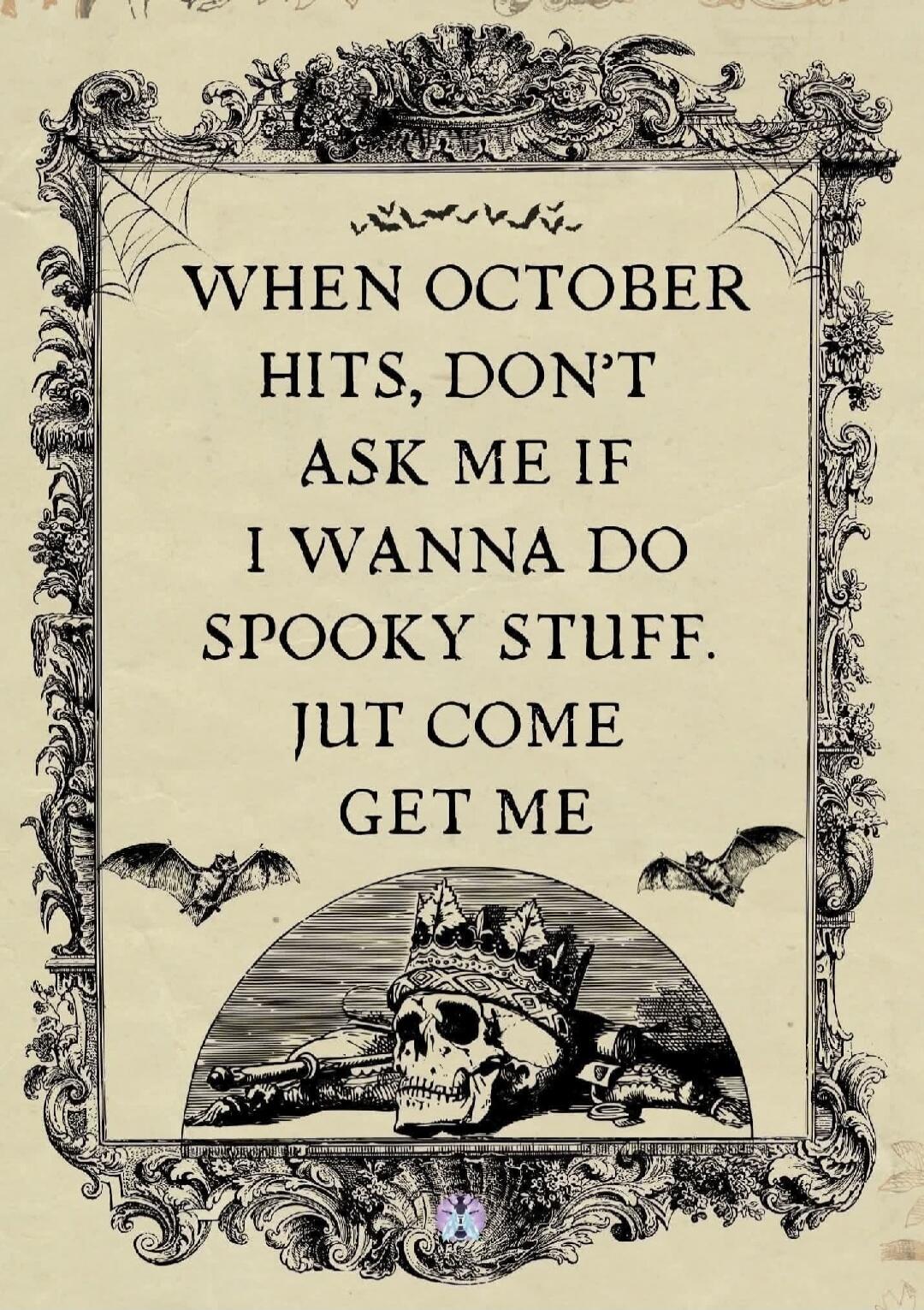 WHEN OCTOBER HITS, DON'T ASK ME IF I WANNA DO SPOOKY STUFF. JUT COME GET ME