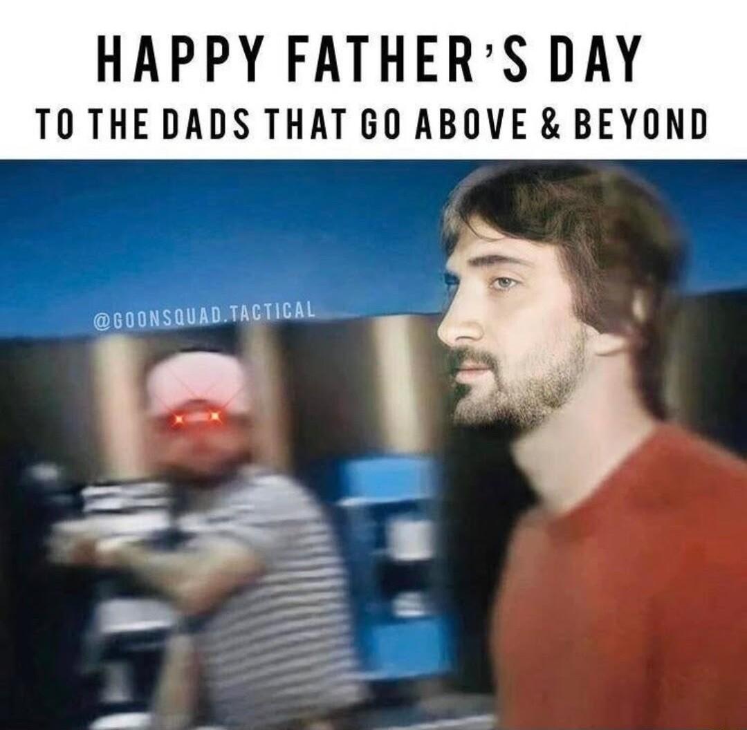 HAPPY FATHERS DAY TO THE DADS THAT 60 ABOVE BEYOND GOONSOUAD TACTICAL