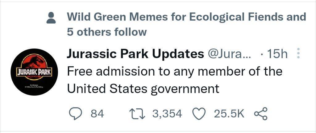 Wild Green Memes for Ecological Fiends and 5 others follow Jurassic Park Updates Jura 15h Free admission to any member of the United States government O 84 113354 Q 255K o