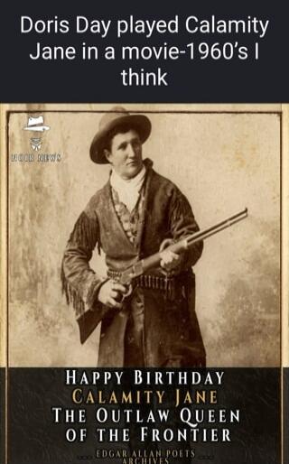 Doris Day played Calamity Jane in a movie - 1960's I think. Happy Birthday Calamity Jane, The Outlaw Queen of the Frontier. LIGOR NEWS. EDGAR ALLAN POETS ARCHIVES.