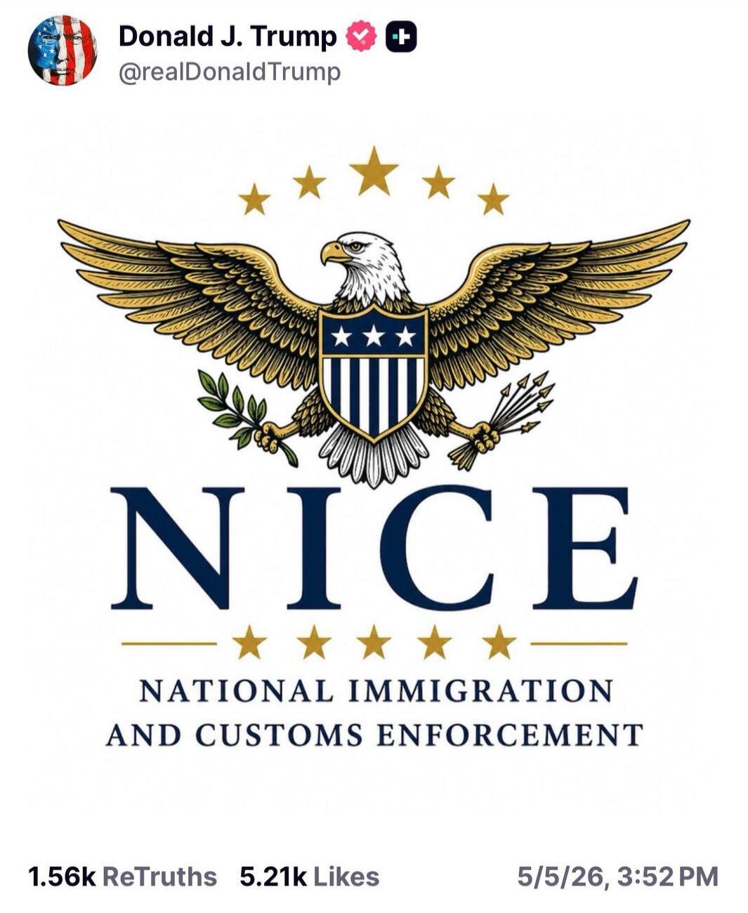 Donald J. Trump @realDonaldTrump NICE NATIONAL IMMIGRATION AND CUSTOMS ENFORCEMENT 1.56k ReTruths 5.21k Likes 5/5/26, 3:52 PM