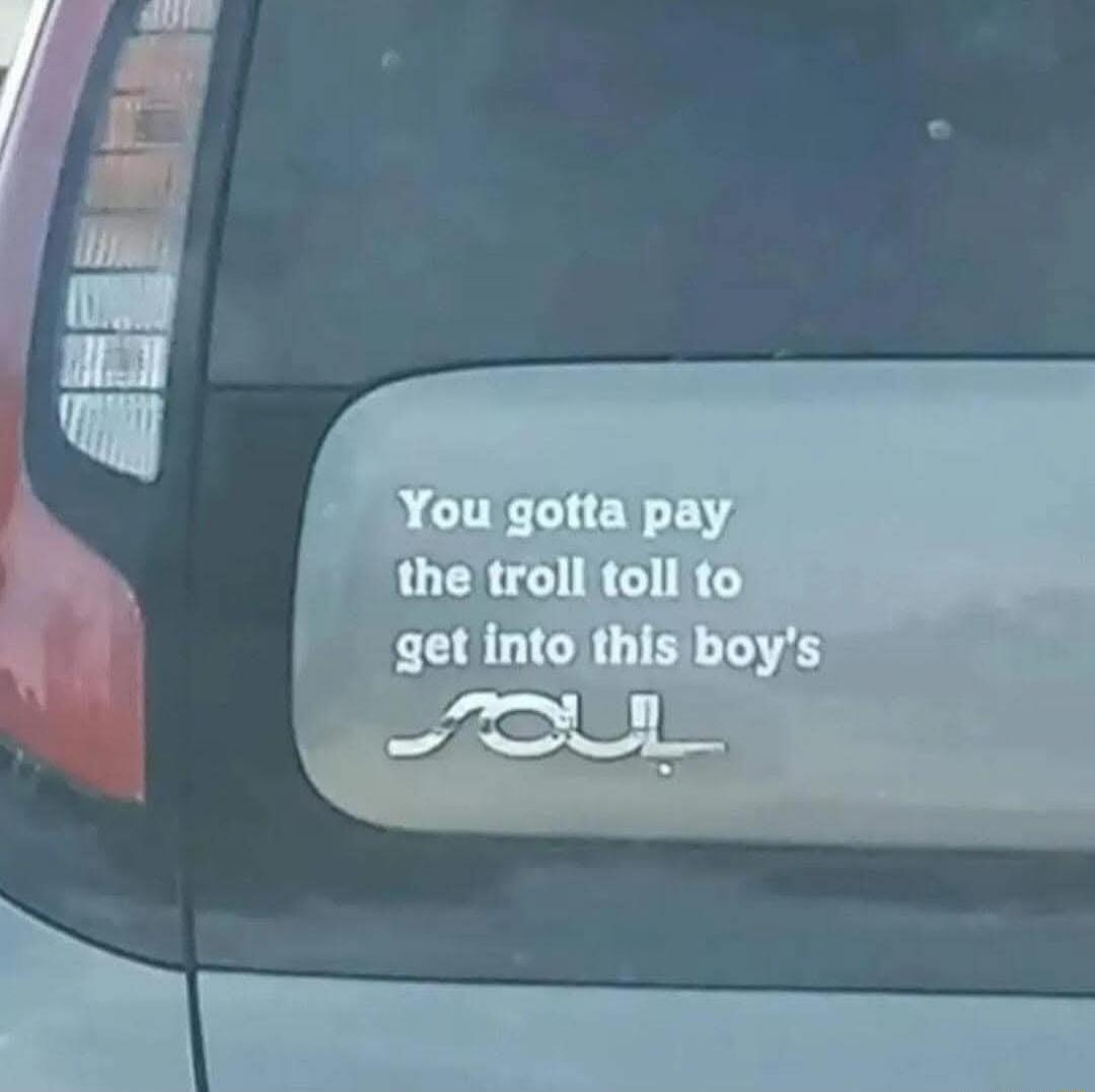 You gotta pay the troll toll to get into this boy's soul