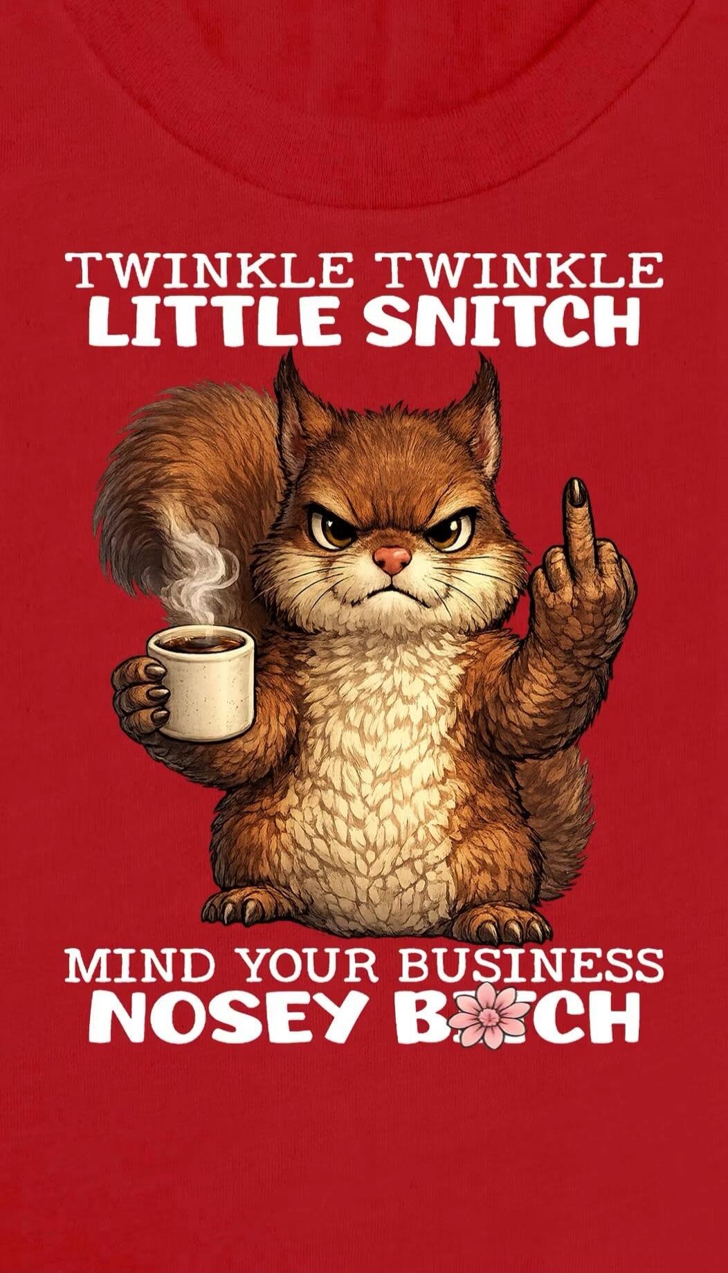 TWINKLE TWINKLE LITTLE SNITCH MIND YOUR BUSINESS NOSEY BITCH