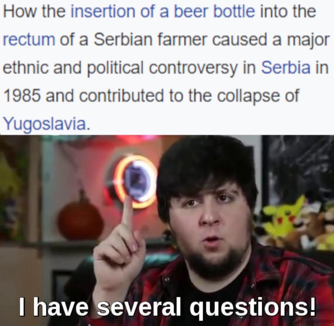 How the insertion of a beer bottle into the rectum of a Serbian farmer caused a major ethnic and political controversy in Serbia in 1985 and contributed to the collapse of Yugoslavia I have Several questions