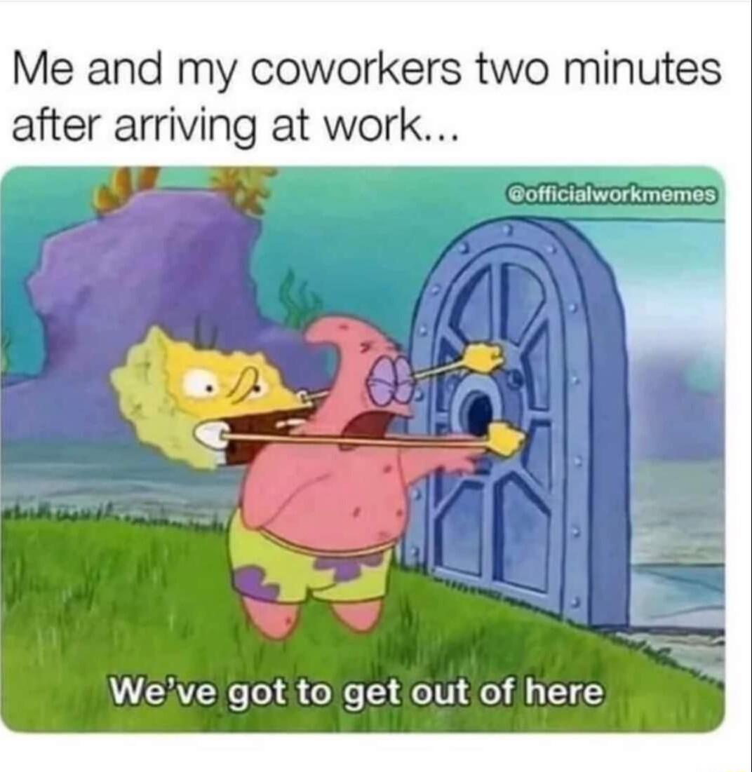 Me and my coworkers two minutes after arriving at work A EAZENGC o1 8 Cole T o 1V o Al 1