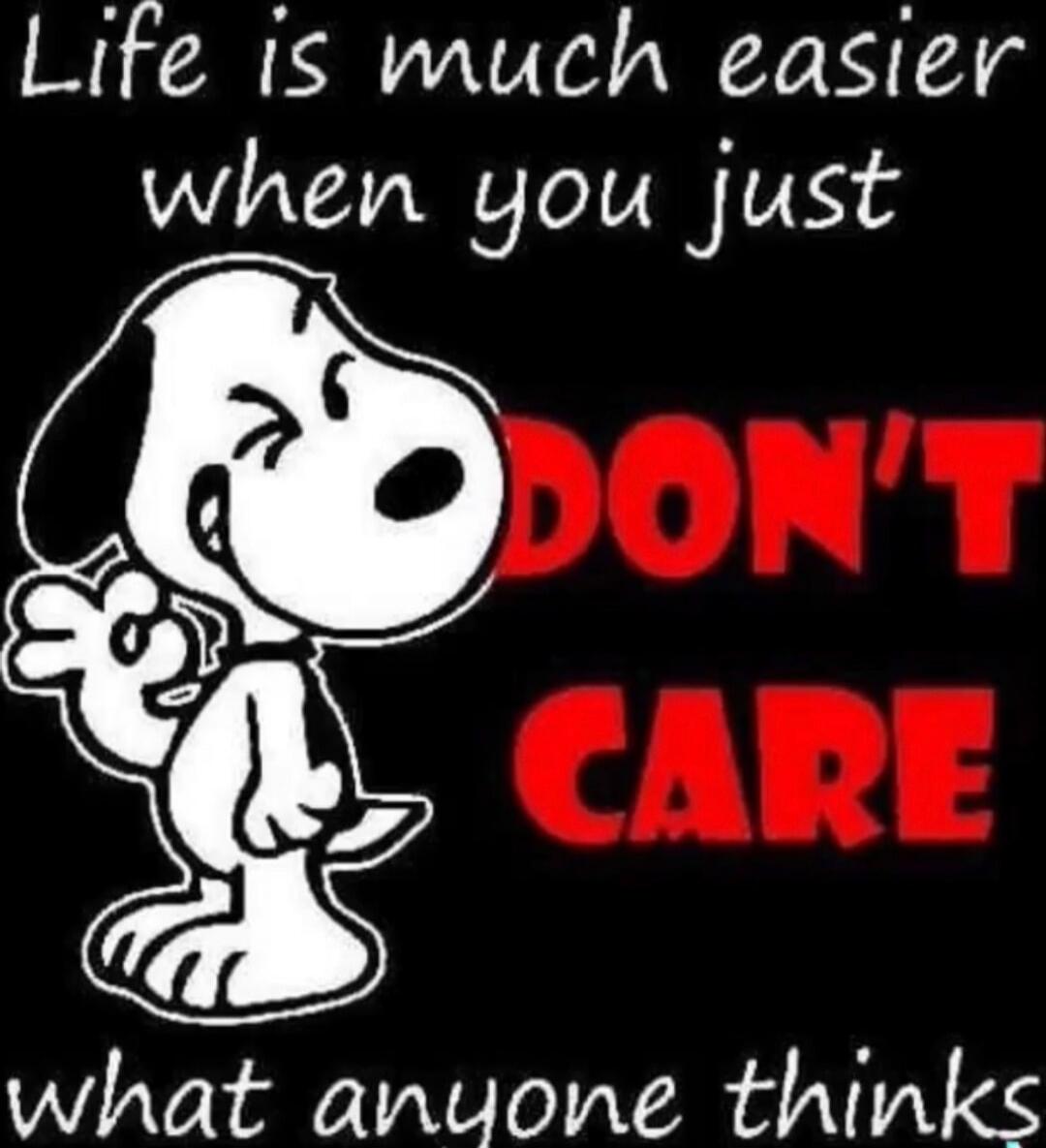 Life is much easier when you just DON'T CARE what anyone thinks