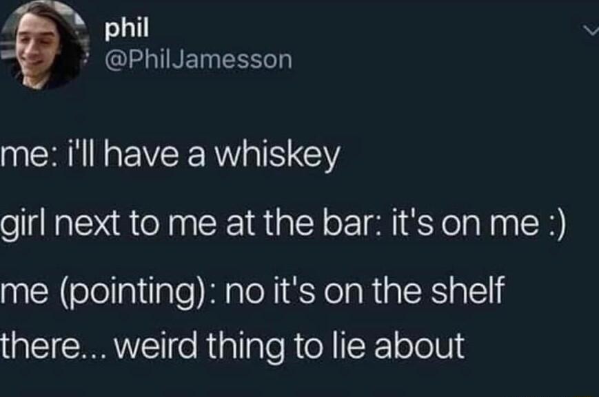 4 phil EGELIINET R me ill have a whiskey girl next to me at the bar its on me 0 A slellatilale MiatoNi XelaRia SRS o el there weird thing to lie about
