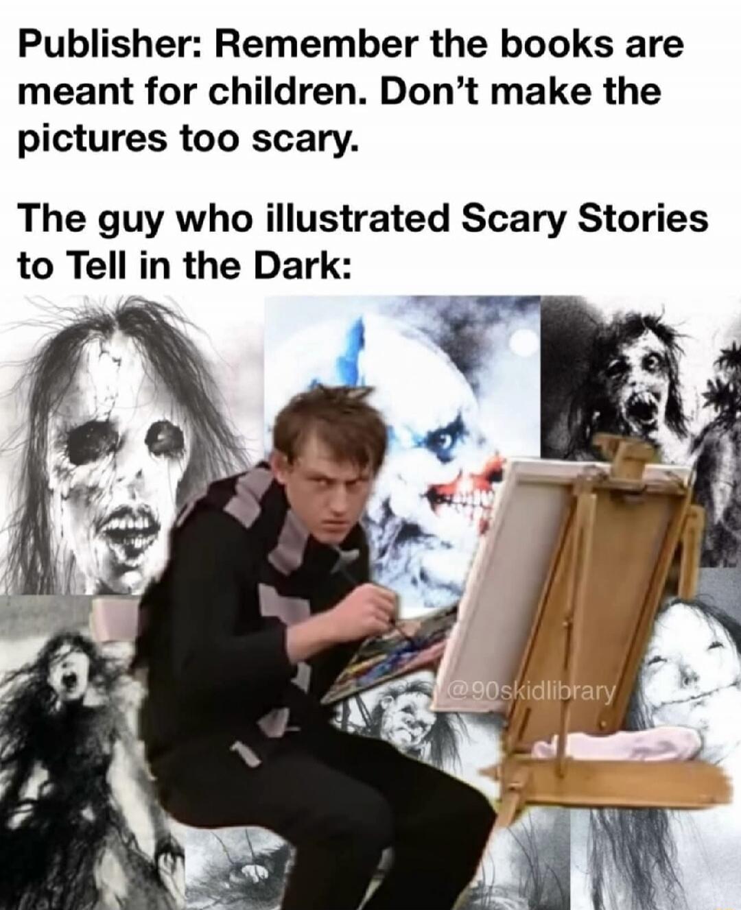 Publisher: Remember the books are meant for children. Don't make the pictures too scary. The guy who illustrated Scary Stories to Tell in the Dark: