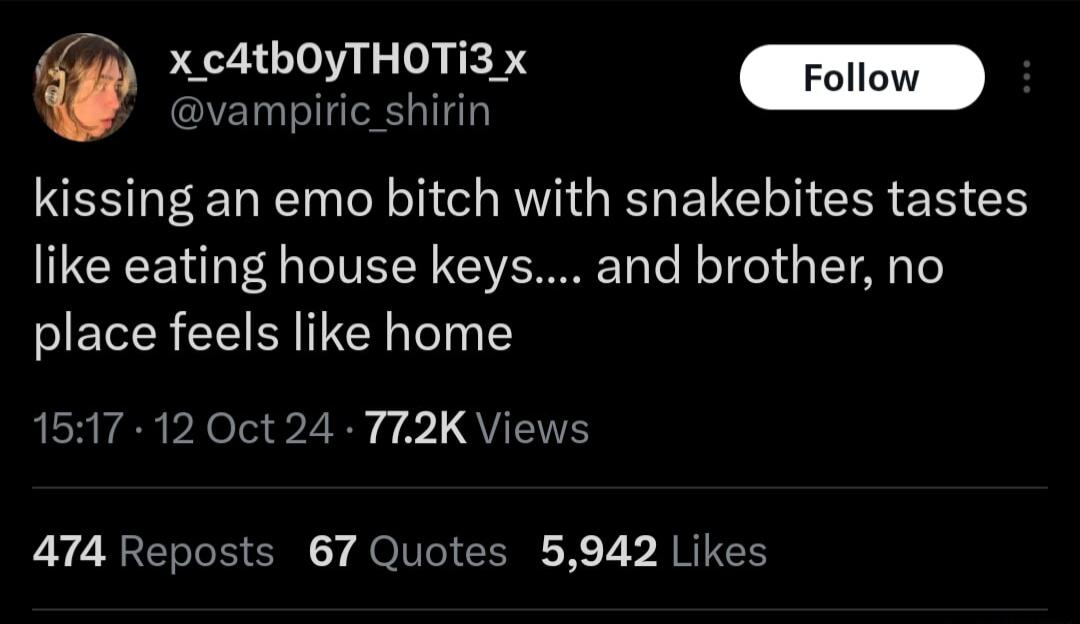 vampiric_shirin X c4thOyTHOTI3 x kissing an emo bitch with snakebites tastes like eating house keys and brother no place feels like home ERIER PRI S B 1 QT 474 Reposts 67 Quotes 5942 Likes